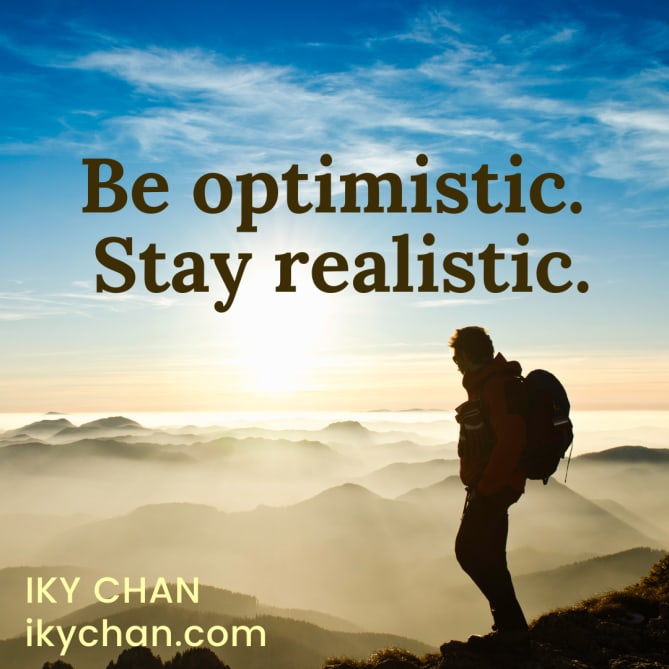Being optimistic while staying realistic keeps you grounded while reaching beyond the sky.
